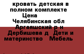 кровать детская в полном комплекте › Цена ­ 8 000 - Челябинская обл., Аргаяшский р-н, Дербишева д. Дети и материнство » Мебель   